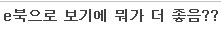e북으로 보기에 뭐가 더 좋음??_1.png