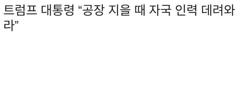 트럼프 “공장 지을때 너네 나라 인력 데려와라”.jpg_1.jpg
