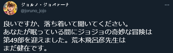 ジョルノ・ジョバァーナ 님의 트위터_ _良いですか、落ち着いて聞いてください。 あなたが眠っている間にジョジョの奇妙な冒険は 第49部を迎えました。荒木飛呂彦先生は まだ健在です。 https___t.co_QCMxzPX7tv_ _ 트위터 - Chrome 2022-03-02 오후 11_36_58 (2).png