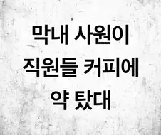 막내 사원이 직원들 커피에 약 탔대;;.jpg